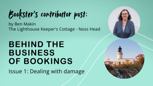 Behind the business of bookings: Damage - Text reads "Bookster’s contributor post: By Ben Makin
The Lighthouse Keeper's Cottage - Noss Head.
Behind the business of bookings. Issue 1: Dealing with damage." And an image of a lighthouse and a lady with brown hair called Ben. Behind the business of bookings: Damage - Text reads "Bookster’s contributor post: By Ben Makin
The Lighthouse Keeper's Cottage - Noss Head.
Behind the business of bookings. Issue 1: Dealing with damage." And an image of a lighthouse and a lady with brown hair called Ben.