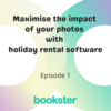 Episode 1 - Maximise the impact of your photos with holiday rental software - Text 'Maximise the impact of your photos with holiday rental software' and 'Episode 1' with a Bookster logo.