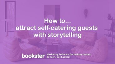 How to attract self-catering guests with storytelling - Text reads "How to attract self-catering guests with storytelling" with a Bookster Marketing Software logo, Be Seen, Get Booked.